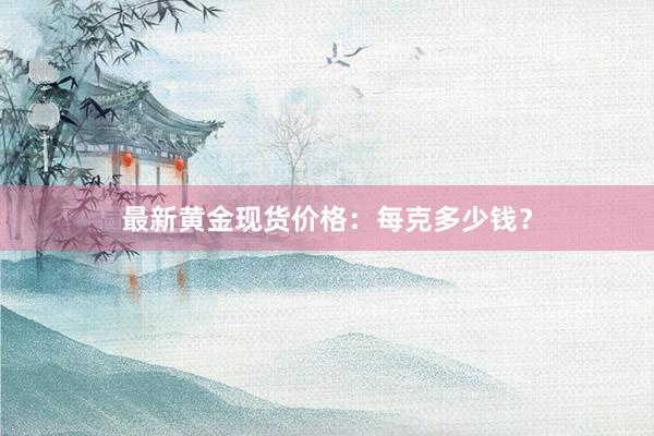 最新黄金现货价格：每克多少钱？