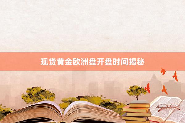 现货黄金欧洲盘开盘时间揭秘