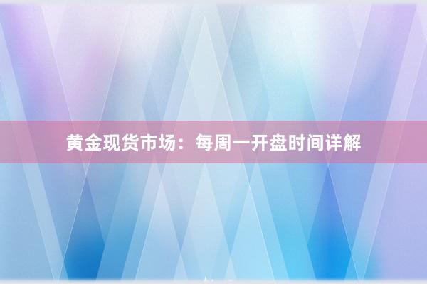 黄金现货市场：每周一开盘时间详解