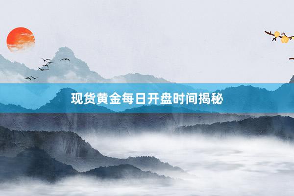 现货黄金每日开盘时间揭秘