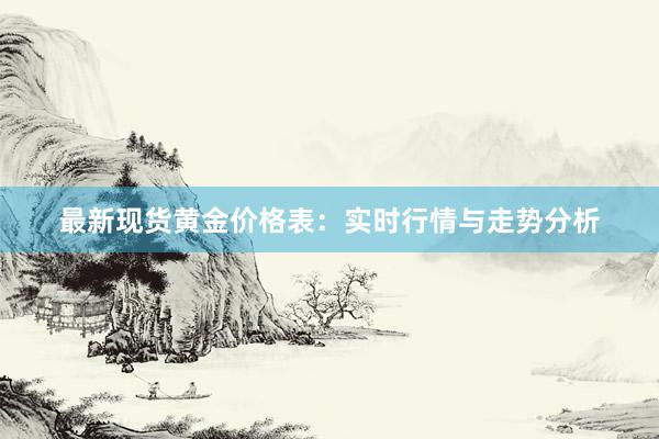 最新现货黄金价格表：实时行情与走势分析