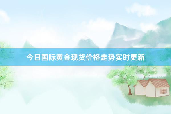 今日国际黄金现货价格走势实时更新