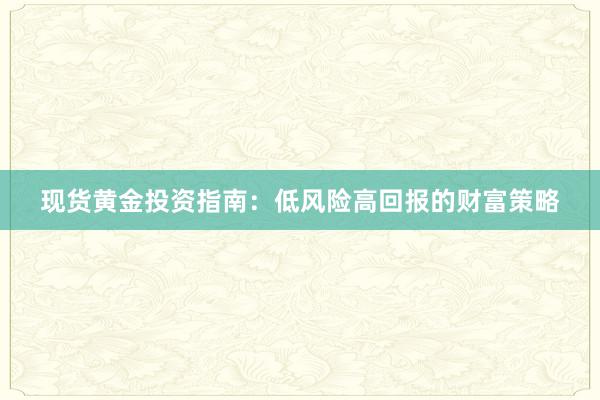 现货黄金投资指南：低风险高回报的财富策略