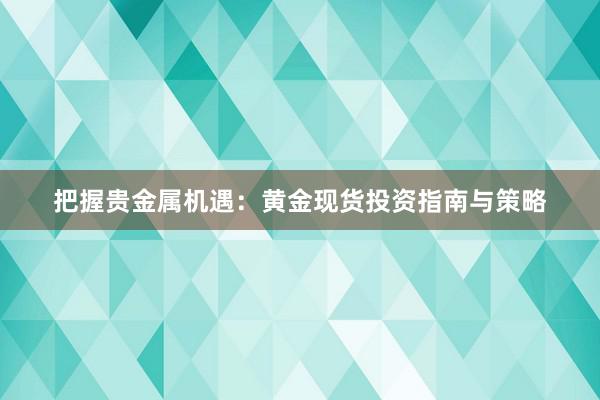 把握贵金属机遇：黄金现货投资指南与策略