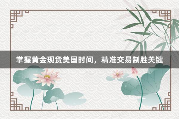 掌握黄金现货美国时间，精准交易制胜关键