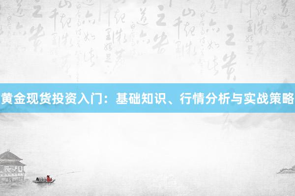 黄金现货投资入门：基础知识、行情分析与实战策略