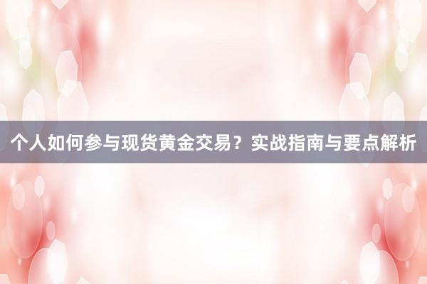 个人如何参与现货黄金交易？实战指南与要点解析