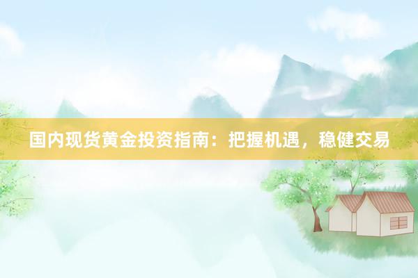 国内现货黄金投资指南：把握机遇，稳健交易