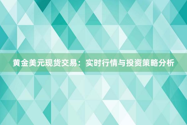 黄金美元现货交易：实时行情与投资策略分析