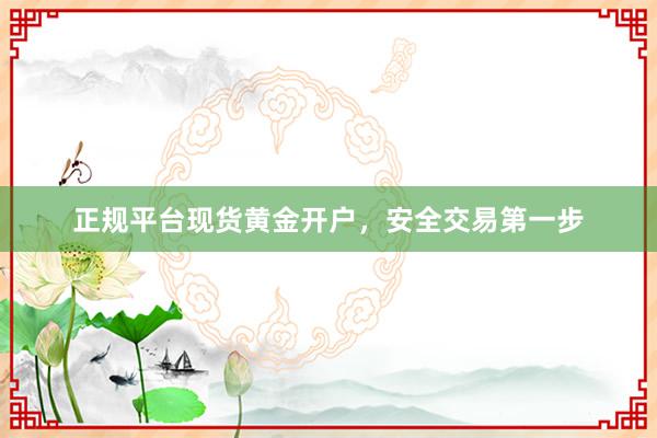 正规平台现货黄金开户，安全交易第一步