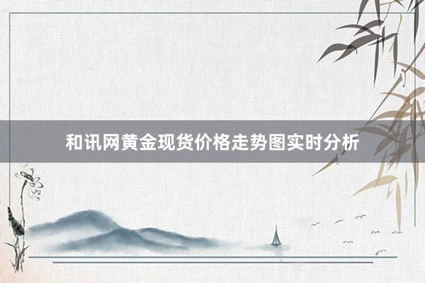 和讯网黄金现货价格走势图实时分析