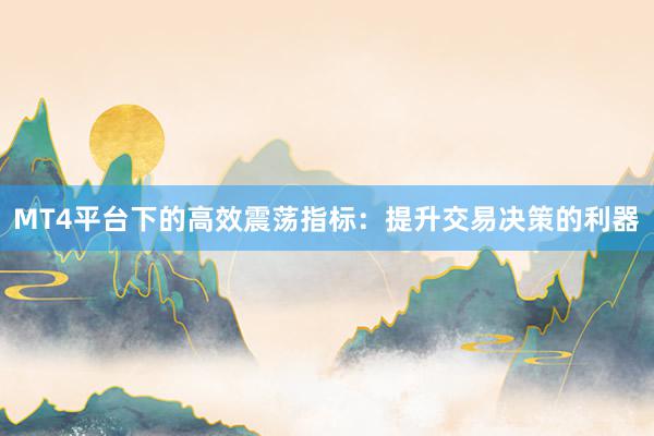 MT4平台下的高效震荡指标：提升交易决策的利器