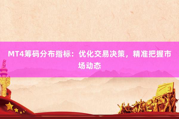 MT4筹码分布指标：优化交易决策，精准把握市场动态