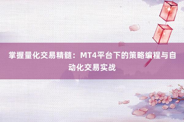 掌握量化交易精髓：MT4平台下的策略编程与自动化交易实战
