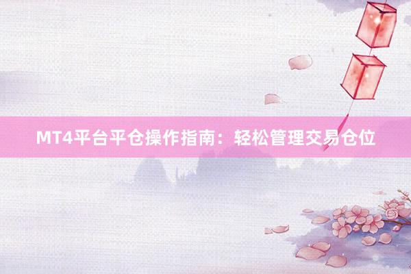MT4平台平仓操作指南：轻松管理交易仓位