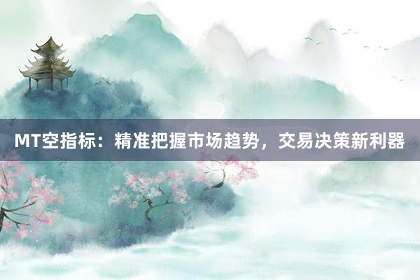 MT空指标：精准把握市场趋势，交易决策新利器