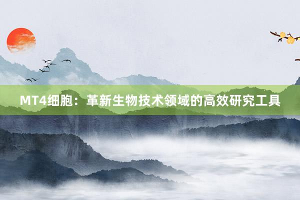 MT4细胞：革新生物技术领域的高效研究工具
