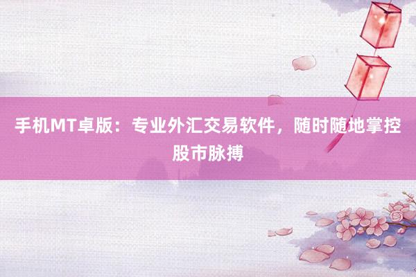 手机MT卓版：专业外汇交易软件，随时随地掌控股市脉搏