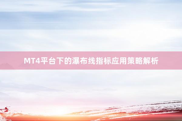 MT4平台下的瀑布线指标应用策略解析