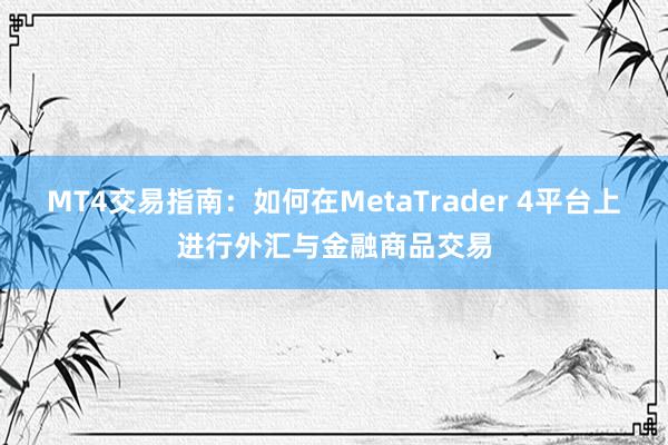MT4交易指南：如何在MetaTrader 4平台上进行外汇与金融商品交易
