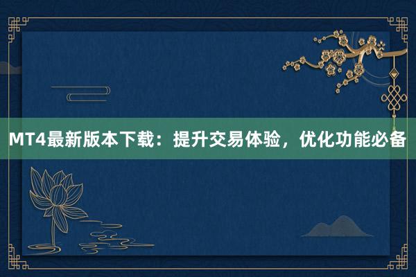 MT4最新版本下载：提升交易体验，优化功能必备