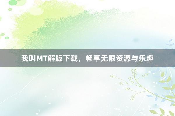 我叫MT解版下载，畅享无限资源与乐趣