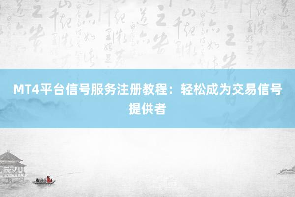 MT4平台信号服务注册教程：轻松成为交易信号提供者