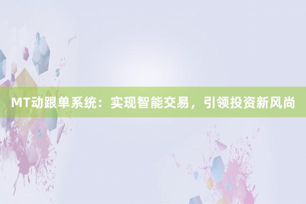 MT动跟单系统：实现智能交易，引领投资新风尚