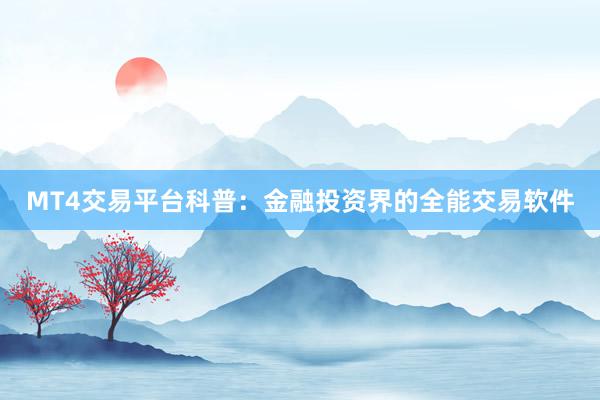 MT4交易平台科普：金融投资界的全能交易软件