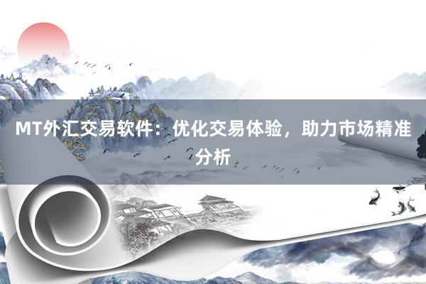 MT外汇交易软件：优化交易体验，助力市场精准分析