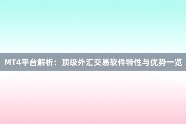 MT4平台解析：顶级外汇交易软件特性与优势一览