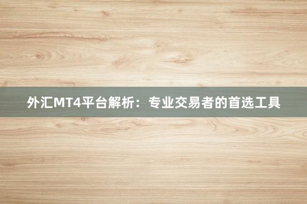 外汇MT4平台解析：专业交易者的首选工具