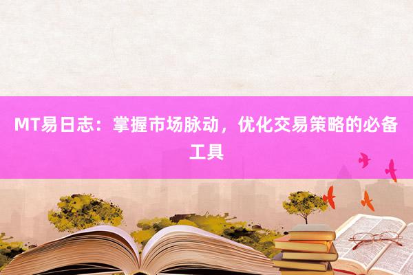 MT易日志：掌握市场脉动，优化交易策略的必备工具