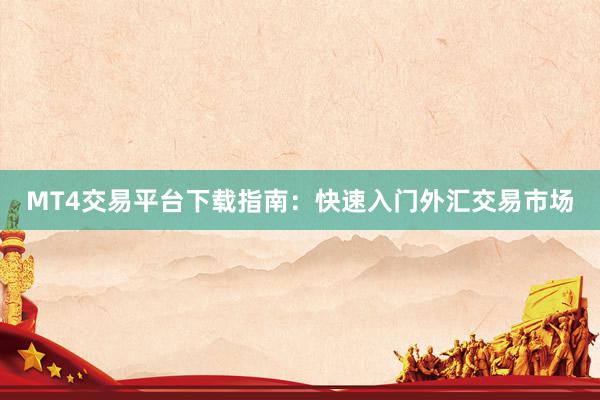 MT4交易平台下载指南：快速入门外汇交易市场