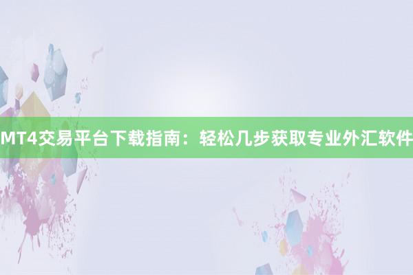 MT4交易平台下载指南：轻松几步获取专业外汇软件