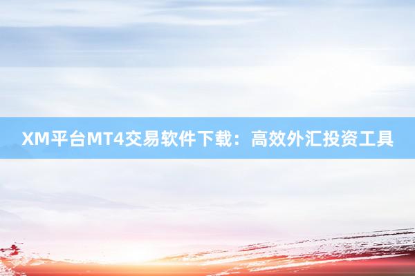 XM平台MT4交易软件下载：高效外汇投资工具