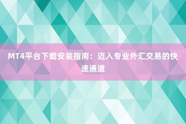 MT4平台下载安装指南：迈入专业外汇交易的快速通道