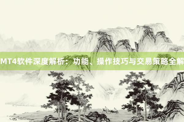 MT4软件深度解析：功能、操作技巧与交易策略全解