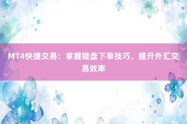 MT4快捷交易：掌握键盘下单技巧，提升外汇交易效率