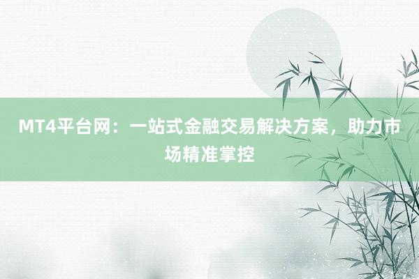 MT4平台网：一站式金融交易解决方案，助力市场精准掌控