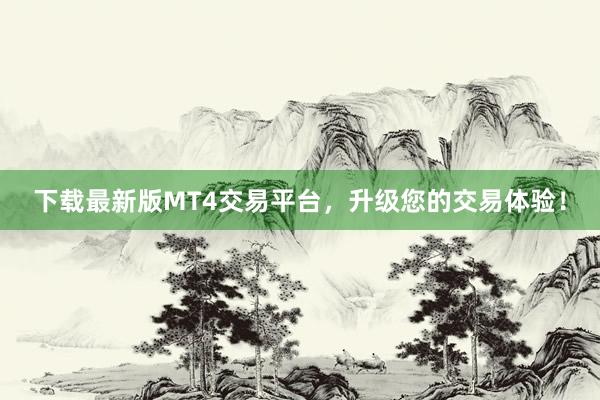 下载最新版MT4交易平台，升级您的交易体验！