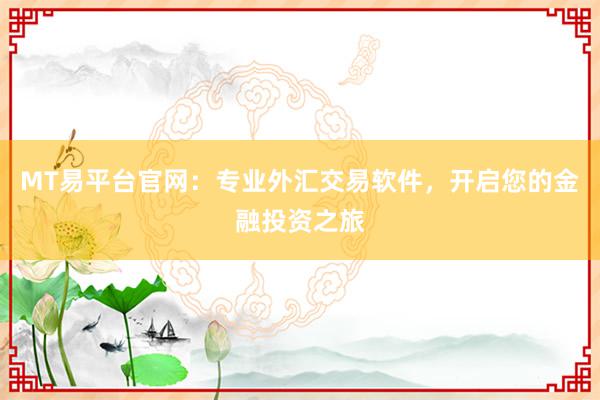 MT易平台官网：专业外汇交易软件，开启您的金融投资之旅