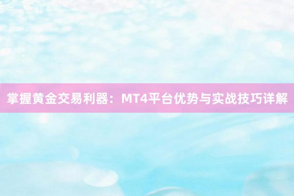 掌握黄金交易利器：MT4平台优势与实战技巧详解