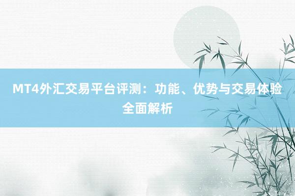 MT4外汇交易平台评测：功能、优势与交易体验全面解析