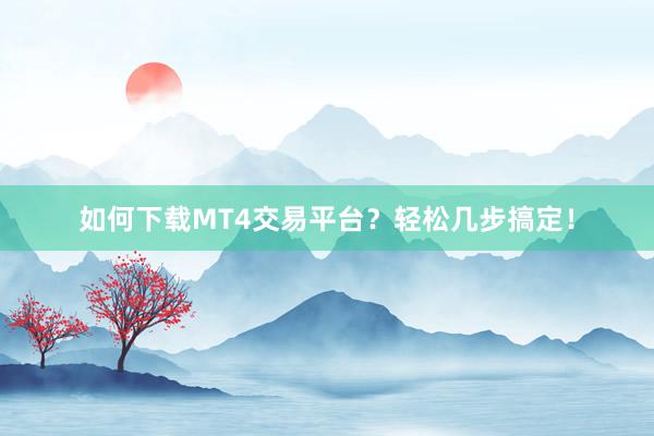 如何下载MT4交易平台？轻松几步搞定！