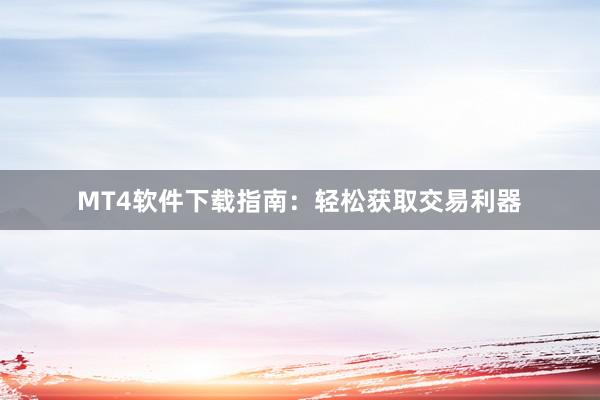 MT4软件下载指南：轻松获取交易利器