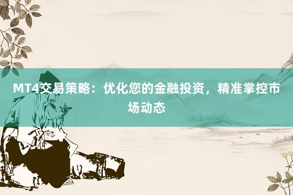 MT4交易策略：优化您的金融投资，精准掌控市场动态