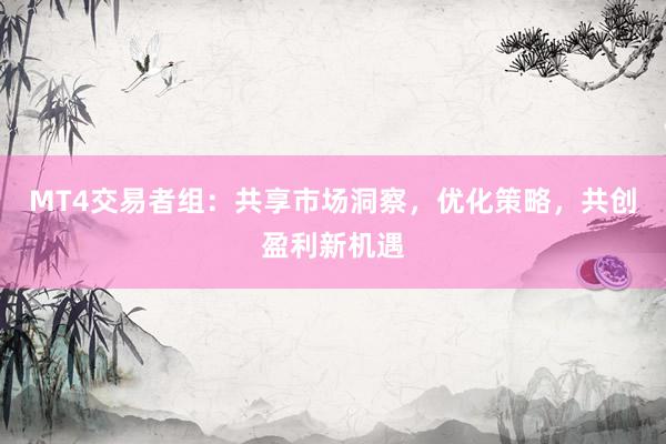 MT4交易者组：共享市场洞察，优化策略，共创盈利新机遇