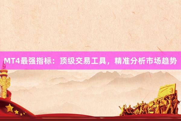 MT4最强指标：顶级交易工具，精准分析市场趋势