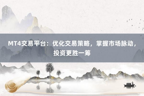 MT4交易平台：优化交易策略，掌握市场脉动，投资更胜一筹